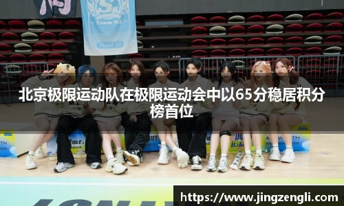 北京极限运动队在极限运动会中以65分稳居积分榜首位