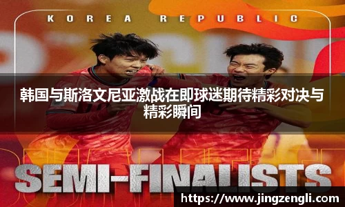 韩国与斯洛文尼亚激战在即球迷期待精彩对决与精彩瞬间