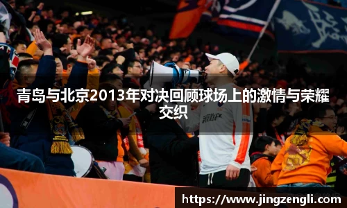 青岛与北京2013年对决回顾球场上的激情与荣耀交织