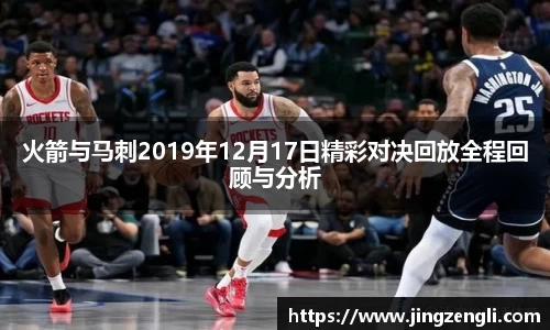 火箭与马刺2019年12月17日精彩对决回放全程回顾与分析