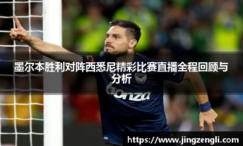 墨尔本胜利对阵西悉尼精彩比赛直播全程回顾与分析