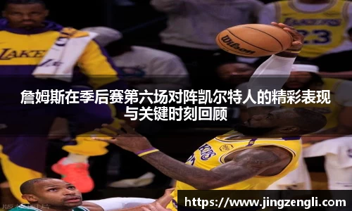 詹姆斯在季后赛第六场对阵凯尔特人的精彩表现与关键时刻回顾